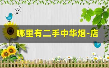 哪里有二手中华烟-店子一般卖什么中华烟