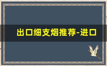 出口细支烟推荐-进口细支烟排行榜前十名