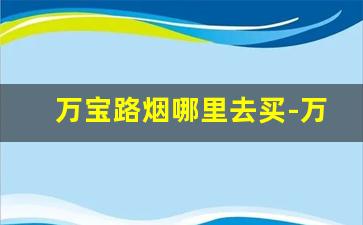 万宝路烟哪里去买-万宝路烟官网在哪