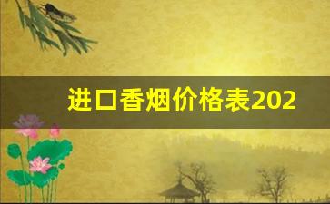 进口香烟价格表2023价目表-香烟价格表粗支2023价目表
