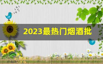 2023最热门烟酒批发网站-全国最大烟酒批发