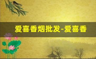 爱喜香烟批发-爱喜香烟什么地方能买到