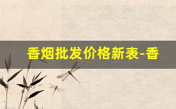 香烟批发价格新表-香烟涨价价格表