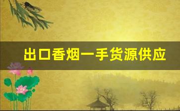 出口香烟一手货源供应商-出口香烟在哪里采购
