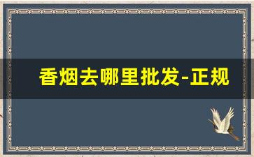 香烟去哪里批发-正规香烟在哪里批发