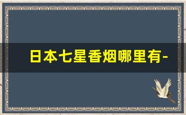 日本七星香烟哪里有-日本七星香烟怎么样