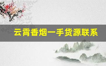 云霄香烟一手货源联系微信