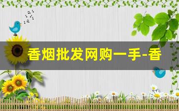 香烟批发网购一手-香烟批发官方店