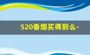 520香烟买得到么-520香烟在国内买得到么
