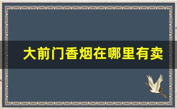 大前门香烟在哪里有卖-大前门香烟在广东买多少钱