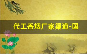 代工香烟厂家渠道-国内香烟可以代工吗