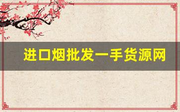 进口烟批发一手货源网站-进口烟专卖店官网货到付款