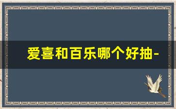 爱喜和百乐哪个好抽-爱喜和百乐哪个不容易被发现