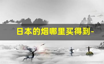 日本的烟哪里买得到-日本邮寄香烟到中国