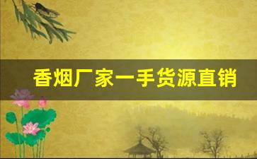 香烟厂家一手货源直销-烟厂家直销货到付款
