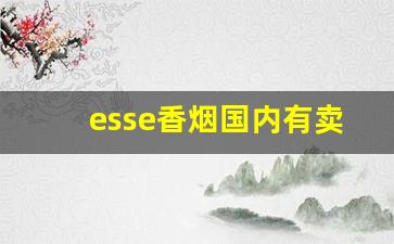esse香烟国内有卖吗-esse香烟是哪个国家生产的