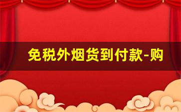 免税外烟货到付款-购买进口烟有哪些优惠活动