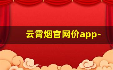 云霄烟官网价app-云霄10元口粮烟