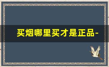 买烟哪里买才是正品-一般哪里买烟能确保正品