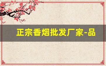 正宗香烟批发厂家-品牌烟源头工厂批发