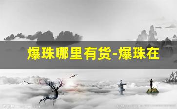 爆珠哪里有货-爆珠在哪里爆珠价格