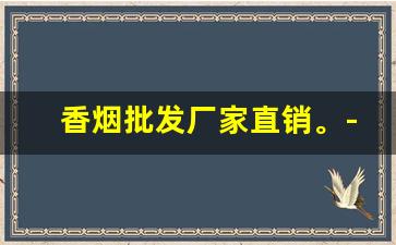 香烟批发厂家直销。-烟厂直销批发