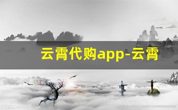 云霄代购app-云霄货正品哪里买