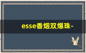 esse香烟双爆珠-esse双爆珠香烟什么价格