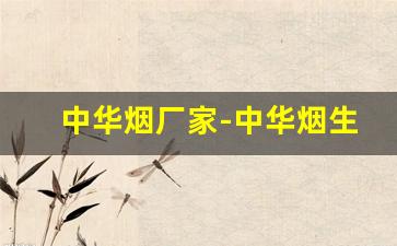 中华烟厂家-中华烟生产厂家是哪个地方