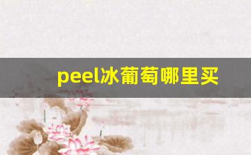peel冰葡萄哪里买-peel蓝莓哪里买