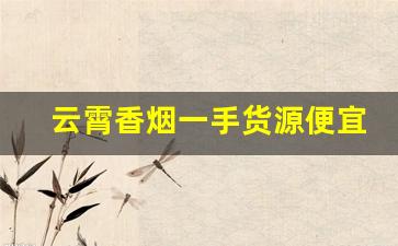 云霄香烟一手货源便宜批发-云霄香烟50件起发