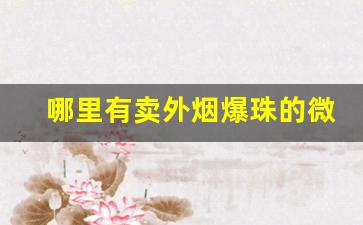 哪里有卖外烟爆珠的微信号-线下店可以买到的爆珠烟