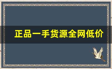 正品一手货源全网低价-超低价格一手货源