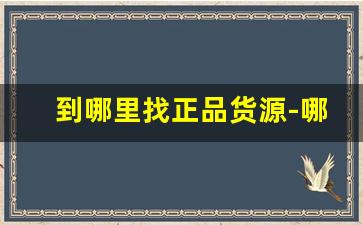 到哪里找正品货源-哪里可以找到全网独家货源