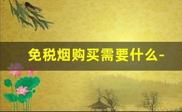 免税烟购买需要什么-个人怎么在官方买免税烟