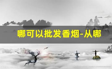 哪可以批发香烟-从哪能批发烟