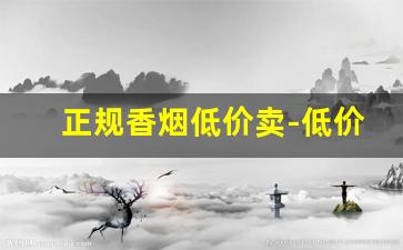 正规香烟低价卖-低价正品香烟