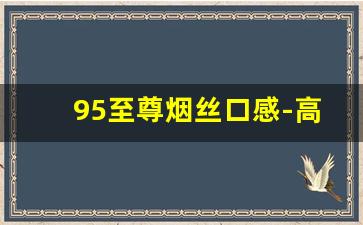 95至尊烟丝口感-高档95至尊烟丝