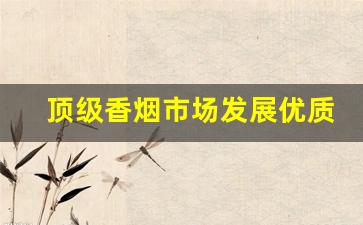 顶级香烟市场发展优质-最近市场香烟行情怎么样