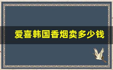 爱喜韩国香烟卖多少钱一包-爱喜香烟全系列及价格正品