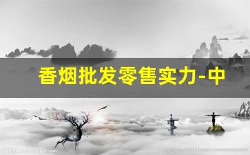 香烟批发零售实力-中国香烟批发地区