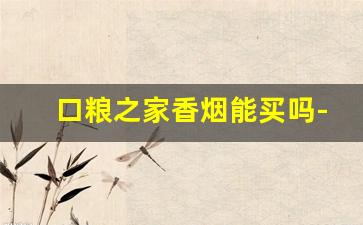 口粮之家香烟能买吗-口粮香烟很少有人知道