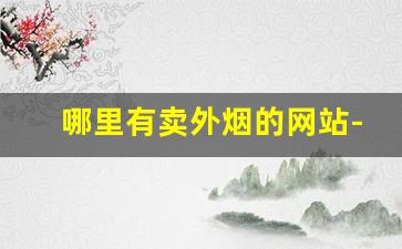 哪里有卖外烟的网站-附近卖外烟实体店