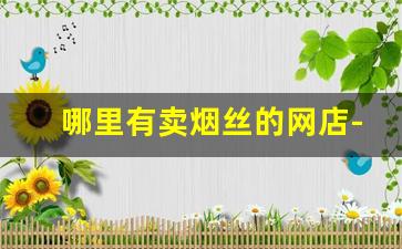 哪里有卖烟丝的网店-哪个官方卖烟丝