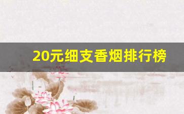 20元细支香烟排行榜前十名-20元烟排行榜前十名