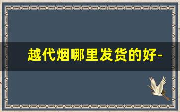越代烟哪里发货的好-至尊好日子价格表