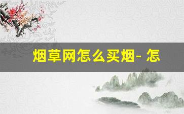 烟草网怎么买烟- 怎样在烟草直营店买到实惠烟 