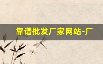 靠谱批发厂家网站-厂家货源供应商批发
