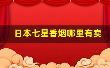 日本七星香烟哪里有卖-日本七星香烟国内有卖的吗