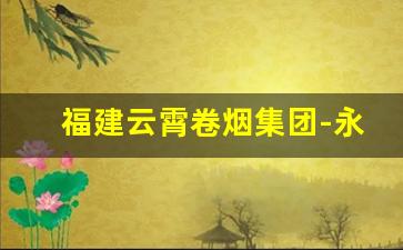 福建云霄卷烟集团-永定卷烟厂